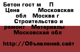 Бетон гост м400 П1 W12 F50 › Цена ­ 210 - Московская обл., Москва г. Строительство и ремонт » Материалы   . Московская обл.